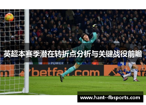 英超本赛季潜在转折点分析与关键战役前瞻 英超本赛季潜在转折点分析与关键战役前瞻