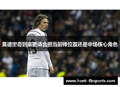 莫德里奇到底更适合担当前锋位置还是中场核心角色