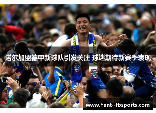 诺尔加盟德甲新球队引发关注 球迷期待新赛季表现