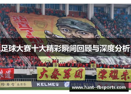 足球大赛十大精彩瞬间回顾与深度分析
