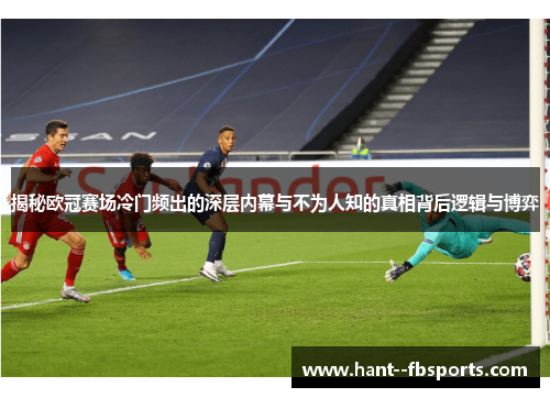 揭秘欧冠赛场冷门频出的深层内幕与不为人知的真相背后逻辑与博弈 揭秘欧冠赛场冷门频出的深层内幕与不为人知的真相背后逻辑与博弈