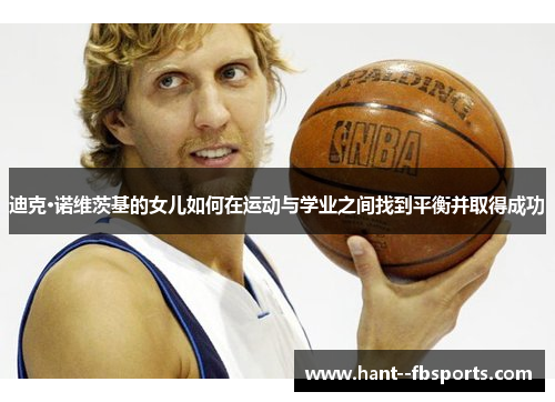 迪克·诺维茨基的女儿如何在运动与学业之间找到平衡并取得成功