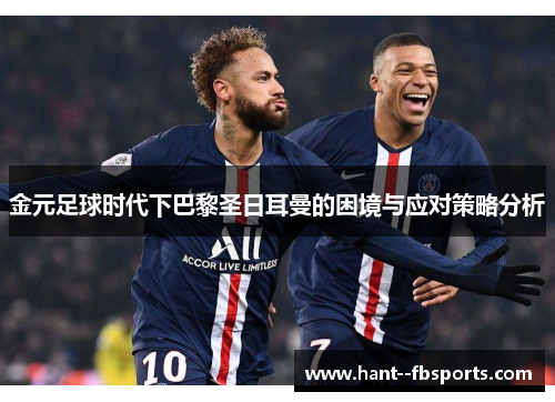 金元足球时代下巴黎圣日耳曼的困境与应对策略分析