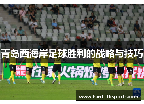 青岛西海岸足球胜利的战略与技巧 青岛西海岸足球胜利的战略与技巧
