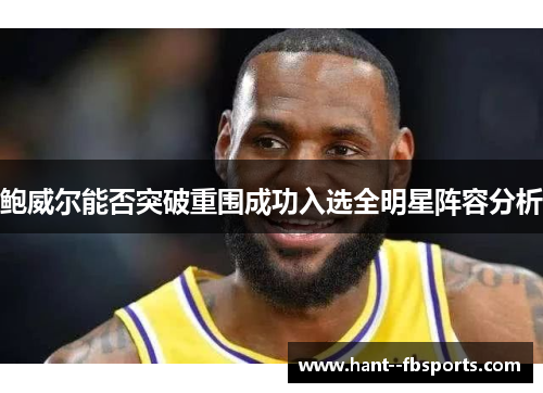 鲍威尔能否突破重围成功入选全明星阵容分析