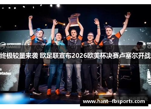 终极较量来袭 欧足联宣布2026欧美杯决赛卢塞尔开战